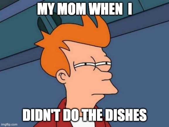 Futurama Fry Meme | MY MOM WHEN  I; DIDN'T DO THE DISHES | image tagged in memes,futurama fry | made w/ Imgflip meme maker