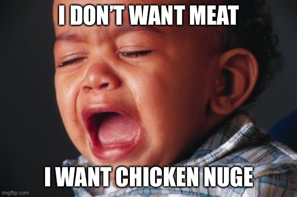 Unhappy Baby |  I DON’T WANT MEAT; I WANT CHICKEN NUGGETS | image tagged in memes,unhappy baby | made w/ Imgflip meme maker