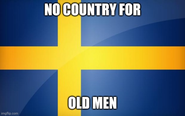 Sweden Flag | NO COUNTRY FOR; OLD MEN | image tagged in sweden flag | made w/ Imgflip meme maker