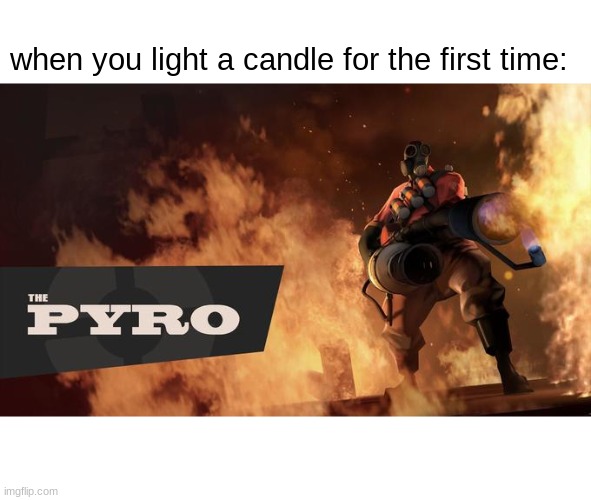 The Pyro - TF2 | when you light a candle for the first time: | image tagged in the pyro - tf2 | made w/ Imgflip meme maker