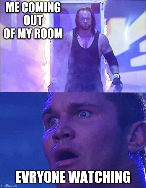 reei scary | ME COMING OUT OF MY ROOM; EVRYONE WATCHING | image tagged in pro wrestling | made w/ Imgflip meme maker