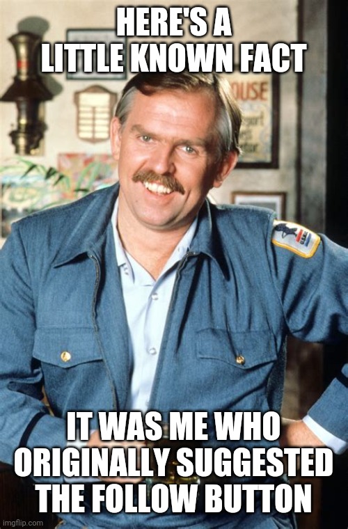 With a different account, but still | HERE'S A LITTLE KNOWN FACT; IT WAS ME WHO ORIGINALLY SUGGESTED THE FOLLOW BUTTON | image tagged in heres a little known fact | made w/ Imgflip meme maker