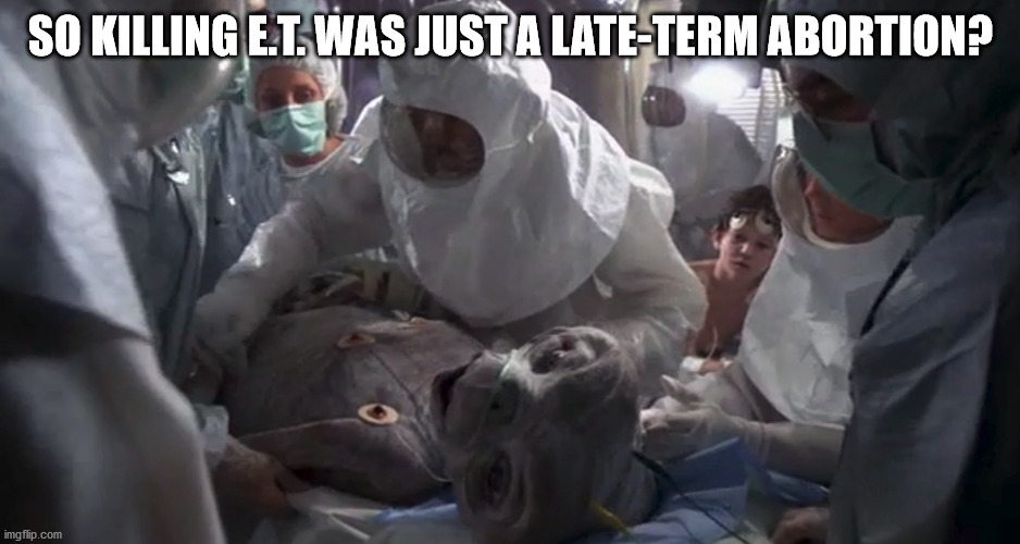 SO KILLING E.T. WAS JUST A LATE-TERM ABORTION? | made w/ Imgflip meme maker