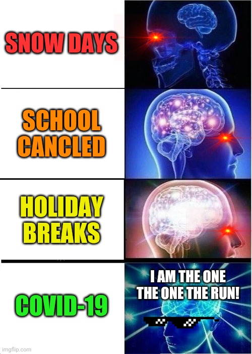 Expanding Brain | SNOW DAYS; SCHOOL CANCLED; HOLIDAY BREAKS; I AM THE ONE THE ONE THE RUN! COVID-19 | image tagged in memes,expanding brain | made w/ Imgflip meme maker