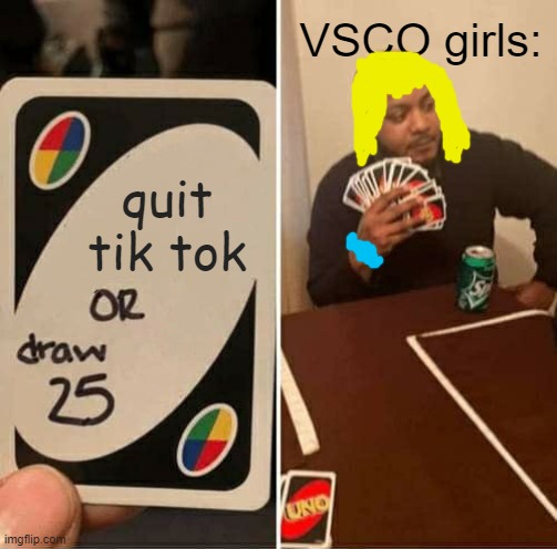 quit tik tok VSCO girls: | image tagged in memes,uno draw 25 cards | made w/ Imgflip meme maker