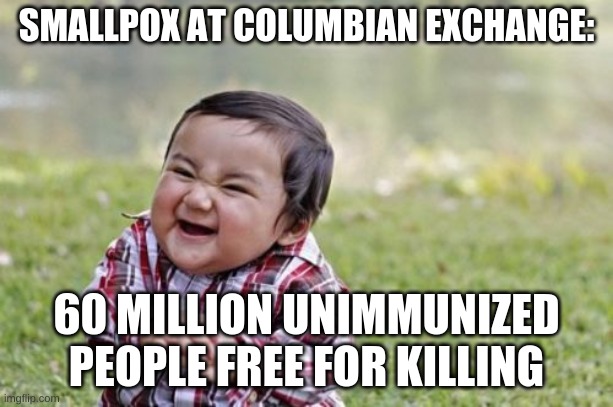 Evil Toddler Meme | SMALLPOX AT COLUMBIAN EXCHANGE:; 60 MILLION UNIMMUNIZED PEOPLE FREE FOR KILLING | image tagged in memes,evil toddler | made w/ Imgflip meme maker
