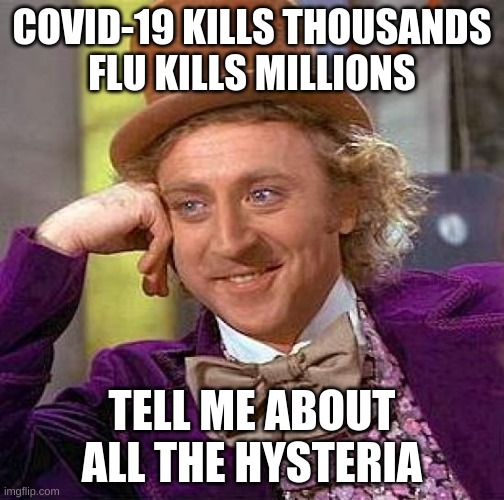 Creepy Condescending Wonka Meme | COVID-19 KILLS THOUSANDS
FLU KILLS MILLIONS; TELL ME ABOUT ALL THE HYSTERIA | image tagged in memes,creepy condescending wonka | made w/ Imgflip meme maker