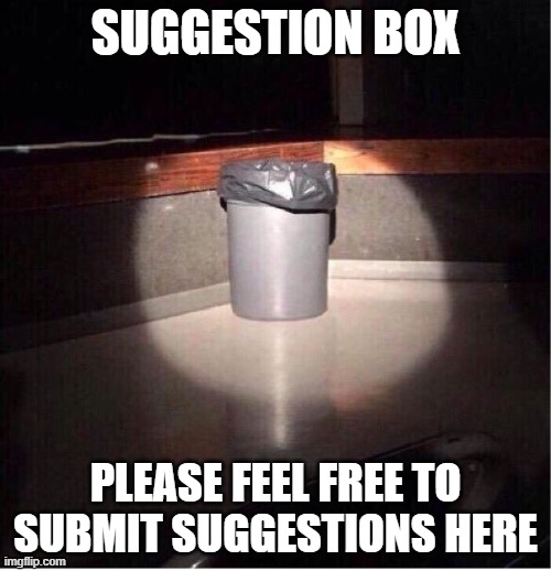Garbage Can | SUGGESTION BOX; PLEASE FEEL FREE TO SUBMIT SUGGESTIONS HERE | image tagged in garbage can | made w/ Imgflip meme maker