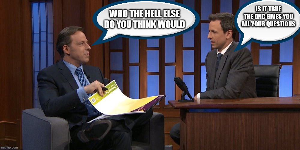 YEP | WHO THE HELL ELSE DO YOU THINK WOULD; IS IT TRUE THE DNC GIVES YOU ALL YOUR QUESTIONS | image tagged in democrats,fake news | made w/ Imgflip meme maker