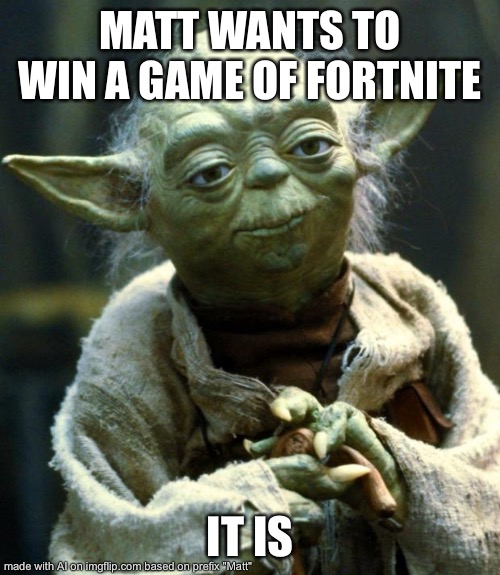 Star Wars Yoda | MATT WANTS TO WIN A GAME OF FORTNITE; IT IS | image tagged in memes,star wars yoda | made w/ Imgflip meme maker
