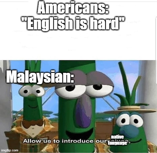 Allow us to introduce ourselves | Americans: "English is hard"; Malaysian:; native language | image tagged in allow us to introduce ourselves | made w/ Imgflip meme maker