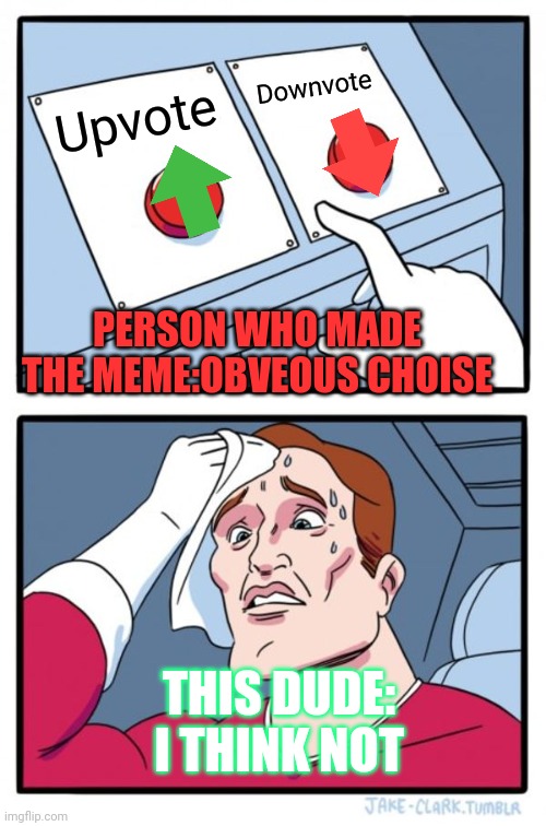 Two Buttons Meme | Downvote; Upvote; PERSON WHO MADE THE MEME:OBVEOUS CHOISE; THIS DUDE: I THINK NOT | image tagged in memes,two buttons | made w/ Imgflip meme maker