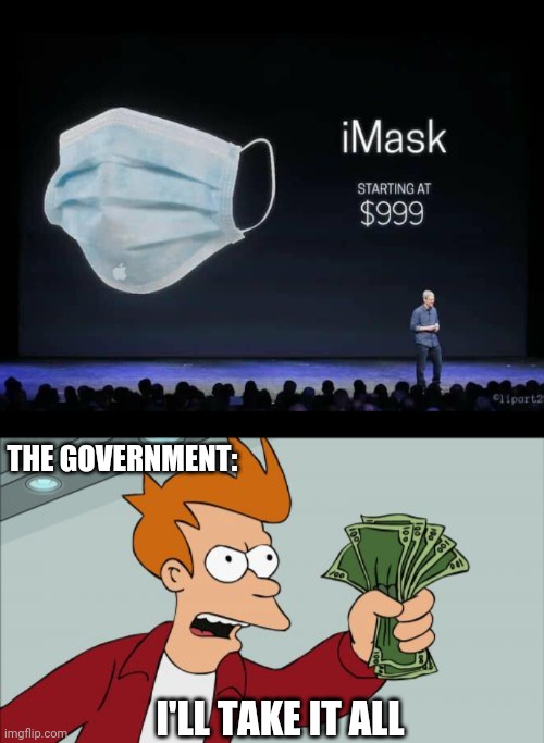 i MASK | THE GOVERNMENT:; I'LL TAKE IT ALL | image tagged in memes,shut up and take my money fry,government,masks | made w/ Imgflip meme maker