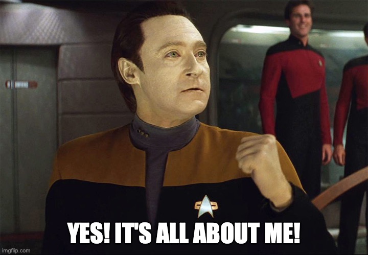 Data says YES!!! | YES! IT'S ALL ABOUT ME! | image tagged in data says yes | made w/ Imgflip meme maker