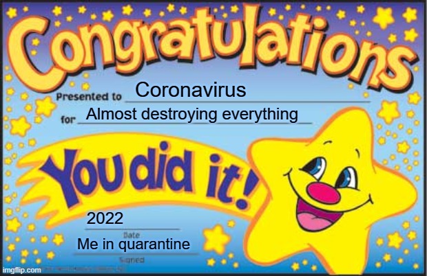 Happy Star Congratulations | Coronavirus; Almost destroying everything; 2022; Me in quarantine | image tagged in memes,happy star congratulations | made w/ Imgflip meme maker