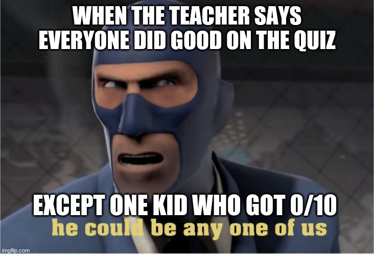 He could be anyone of us | WHEN THE TEACHER SAYS EVERYONE DID GOOD ON THE QUIZ; EXCEPT ONE KID WHO GOT 0/10 | image tagged in he could be anyone of us | made w/ Imgflip meme maker