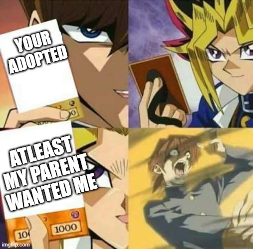 Yu Gi Oh | YOUR ADOPTED; ATLEAST MY PARENT WANTED ME | image tagged in yu gi oh | made w/ Imgflip meme maker