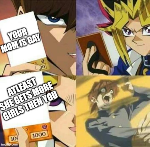 Yu Gi Oh | YOUR MOM IS GAY; ATLEAST SHE GETS MORE GIRLS THEN YOU | image tagged in yu gi oh | made w/ Imgflip meme maker