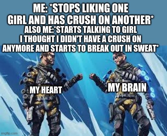 Mirage fistbump | ME: *STOPS LIKING ONE GIRL AND HAS CRUSH ON ANOTHER*; ALSO ME:*STARTS TALKING TO GIRL I THOUGHT I DIDN'T HAVE A CRUSH ON ANYMORE AND STARTS TO BREAK OUT IN SWEAT*; MY BRAIN; MY HEART | image tagged in mirage,apex legends | made w/ Imgflip meme maker