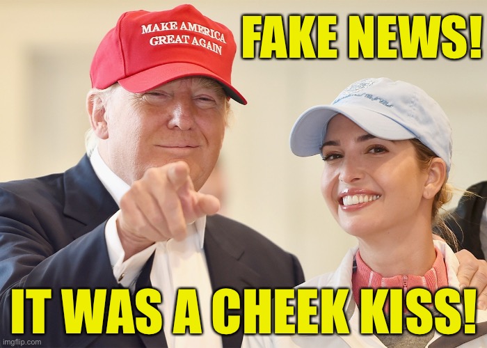 donald trump ivanka trump | FAKE NEWS! IT WAS A CHEEK KISS! | image tagged in donald trump ivanka trump | made w/ Imgflip meme maker