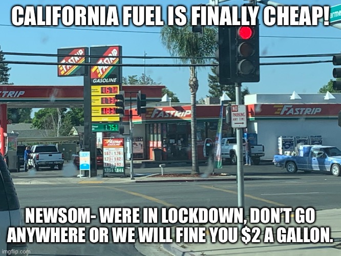 CALIFORNIA FUEL IS FINALLY CHEAP! NEWSOM- WERE IN LOCKDOWN, DON’T GO ANYWHERE OR WE WILL FINE YOU $2 A GALLON. | image tagged in california | made w/ Imgflip meme maker