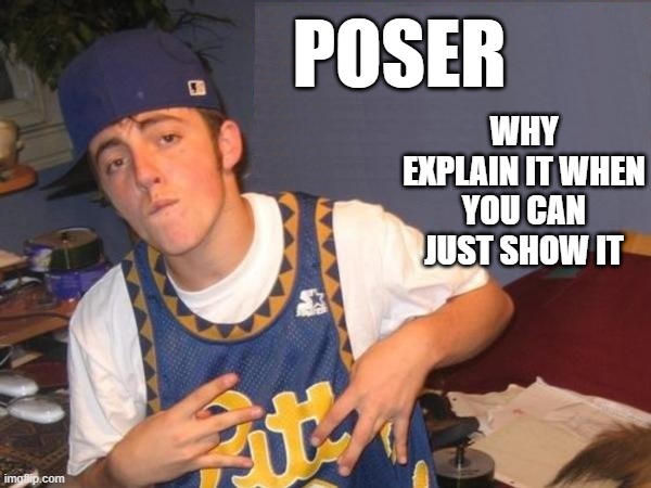 Wanna-be rapper guy | POSER; WHY EXPLAIN IT WHEN YOU CAN JUST SHOW IT | image tagged in funny,rapper,white people,imgflip,rap | made w/ Imgflip meme maker