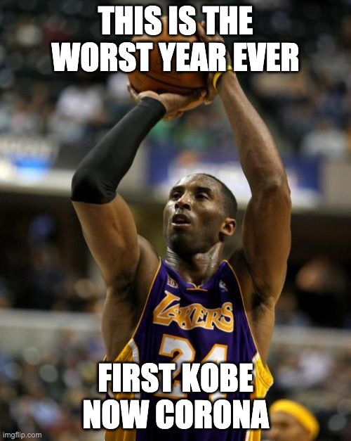 Kobe | THIS IS THE WORST YEAR EVER; FIRST KOBE NOW CORONA | image tagged in memes,kobe | made w/ Imgflip meme maker