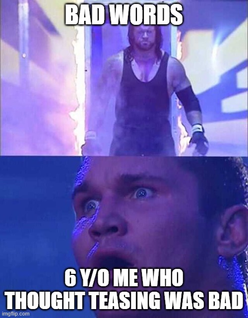 Randy Orton, Undertaker | BAD WORDS; 6 Y/O ME WHO THOUGHT TEASING WAS BAD | image tagged in randy orton undertaker | made w/ Imgflip meme maker