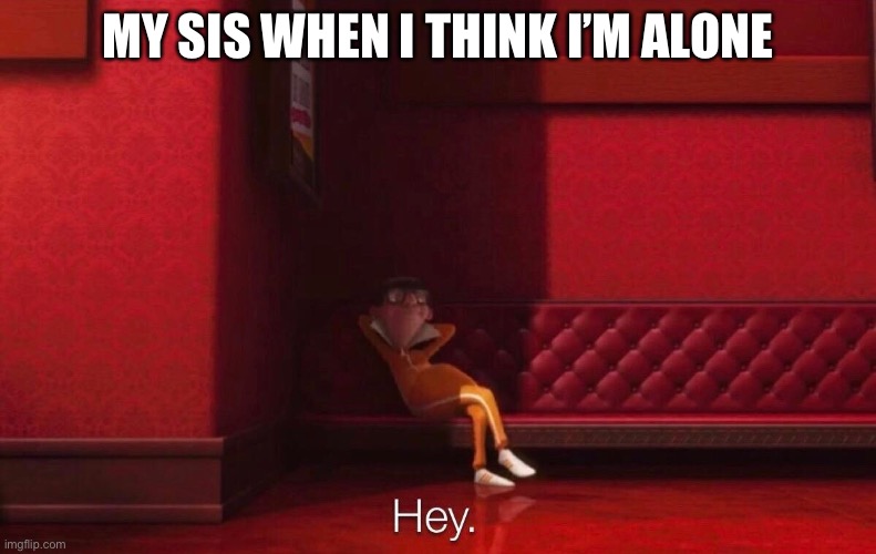Vector | MY SIS WHEN I THINK I’M ALONE | image tagged in vector | made w/ Imgflip meme maker