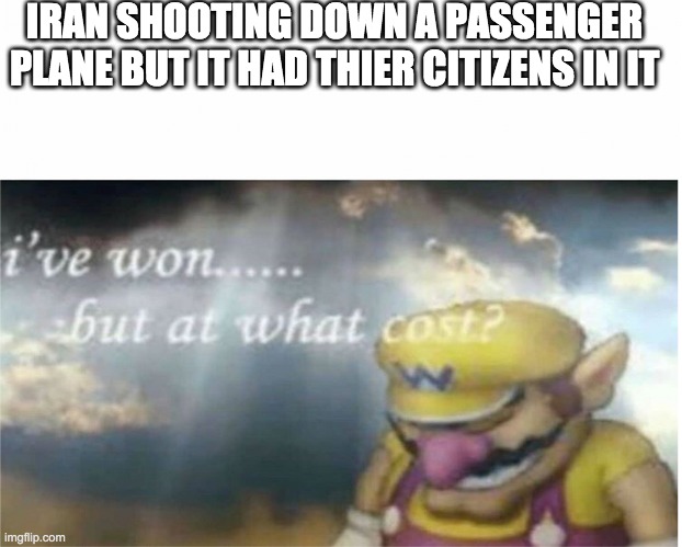 I won but at what cost | IRAN SHOOTING DOWN A PASSENGER PLANE BUT IT HAD THIER CITIZENS IN IT | image tagged in i won but at what cost | made w/ Imgflip meme maker