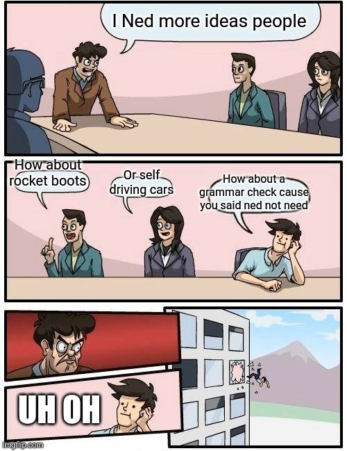 Boardroom Meeting Suggestion | I Ned more ideas people; How about rocket boots; Or self driving cars; How about a grammar check cause you said ned not need; UH OH | image tagged in memes,boardroom meeting suggestion | made w/ Imgflip meme maker