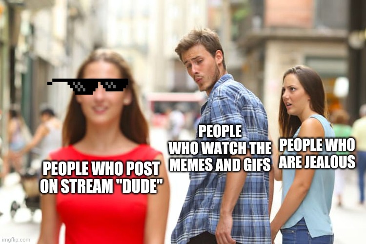 Distracted Boyfriend | PEOPLE WHO WATCH THE MEMES AND GIFS; PEOPLE WHO ARE JEALOUS; PEOPLE WHO POST ON STREAM "DUDE" | image tagged in memes,distracted boyfriend | made w/ Imgflip meme maker