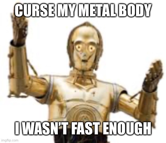 c3po | CURSE MY METAL BODY; I WASN’T FAST ENOUGH | image tagged in star wars | made w/ Imgflip meme maker