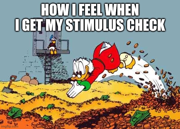 Scrooge mcduck  | HOW I FEEL WHEN I GET MY STIMULUS CHECK | image tagged in scrooge mcduck | made w/ Imgflip meme maker