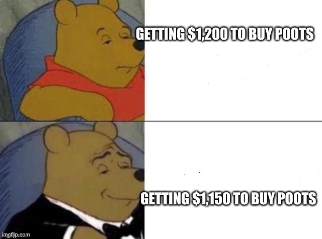 Classy Pooh Bear | GETTING $1,200 TO BUY POOTS; GETTING $1,150 TO BUY POOTS | image tagged in classy pooh bear | made w/ Imgflip meme maker
