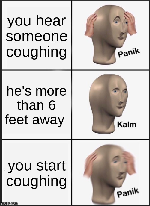 Panik Kalm Panik | you hear someone coughing; he's more than 6 feet away; you start coughing | image tagged in memes,panik kalm panik | made w/ Imgflip meme maker