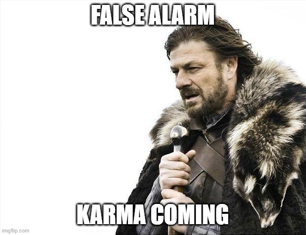 Brace Yourselves X is Coming Meme | FALSE ALARM; KARMA COMING | image tagged in memes,brace yourselves x is coming | made w/ Imgflip meme maker