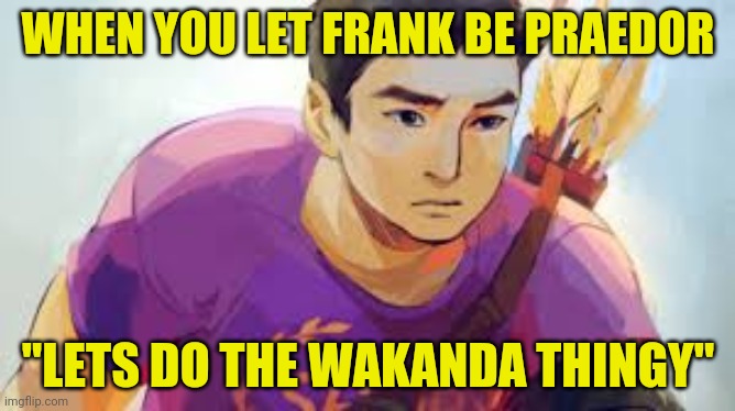 the Wakanda thingy | WHEN YOU LET FRANK BE PRAEDOR; "LETS DO THE WAKANDA THINGY" | image tagged in trials of apollo,frank zhang | made w/ Imgflip meme maker