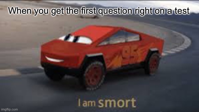 I am smort | When you get the first question right on a test | image tagged in i am smort | made w/ Imgflip meme maker