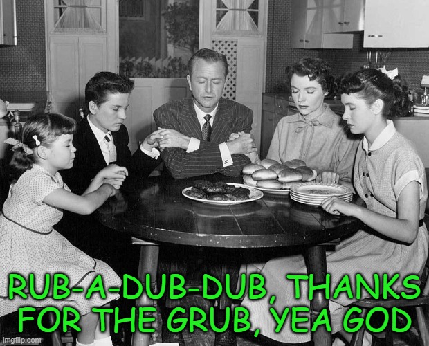 RUB-A-DUB-DUB, THANKS FOR THE GRUB, YEA GOD | image tagged in 1950's,vintage family dinner,prayer | made w/ Imgflip meme maker