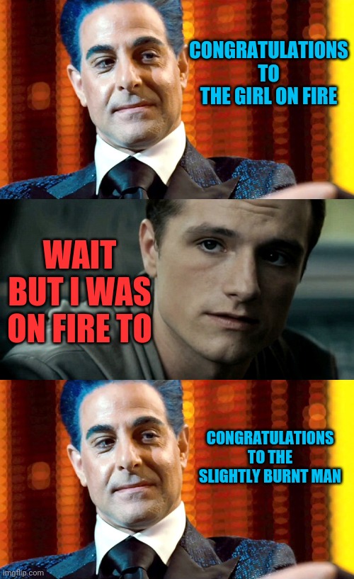peeta was on fire to!! | CONGRATULATIONS TO THE GIRL ON FIRE; WAIT BUT I WAS ON FIRE TO; CONGRATULATIONS TO THE SLIGHTLY BURNT MAN | image tagged in hunger games | made w/ Imgflip meme maker