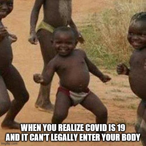 Third World Success Kid | WHEN YOU REALIZE COVID IS 19 AND IT CAN'T LEGALLY ENTER YOUR BODY | image tagged in memes,third world success kid | made w/ Imgflip meme maker