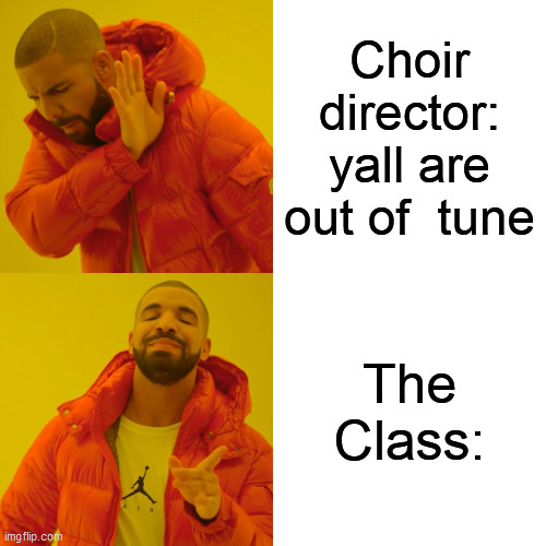 Drake Hotline Bling Meme | Choir director: yall are out of  tune; The Class: | image tagged in memes,drake hotline bling | made w/ Imgflip meme maker