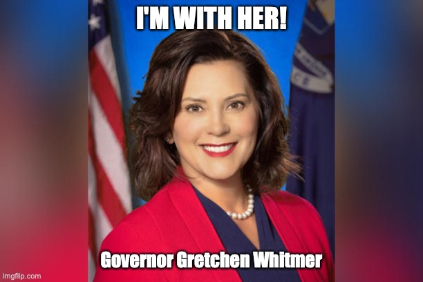 Govenor Gretchen Whitmer | I'M WITH HER! Governor Gretchen Whitmer | image tagged in govenor gretchen whitmer | made w/ Imgflip meme maker