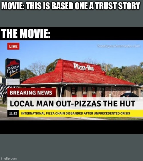 MOVIE: THIS IS BASED ONE A TRUST STORY; THE MOVIE: | image tagged in pizza hut | made w/ Imgflip meme maker