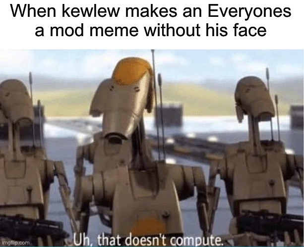 When kewlew makes an Everyones a mod meme without his face | image tagged in that doesn't compute | made w/ Imgflip meme maker