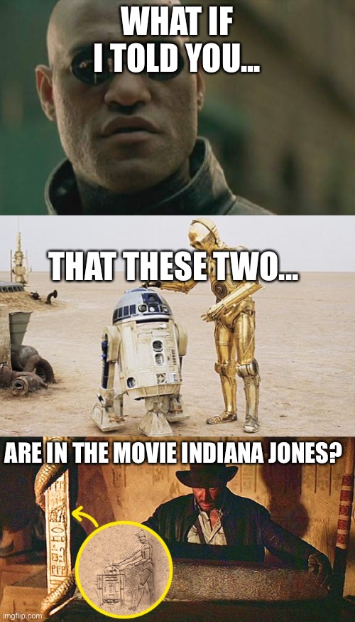 Wow... | WHAT IF I TOLD YOU... THAT THESE TWO... ARE IN THE MOVIE INDIANA JONES? | image tagged in memes,matrix morpheus,r2d2  c3po,what if i told you,funny,secrets | made w/ Imgflip meme maker