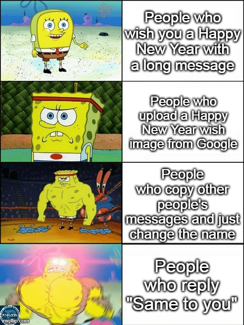 Upgraded strong spongebob | People who wish you a Happy New Year with a long message; People who upload a Happy New Year wish image from Google; People who copy other people's messages and just change the name; People who reply "Same to you" | image tagged in upgraded strong spongebob | made w/ Imgflip meme maker
