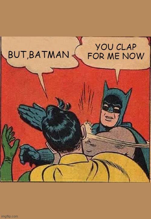Batman Slapping Robin | YOU CLAP FOR ME NOW; BUT,BATMAN | image tagged in memes,batman slapping robin | made w/ Imgflip meme maker