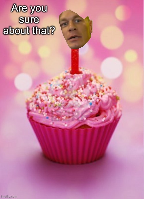 Birthday Cupcake | Are you sure about that? | image tagged in birthday cupcake | made w/ Imgflip meme maker